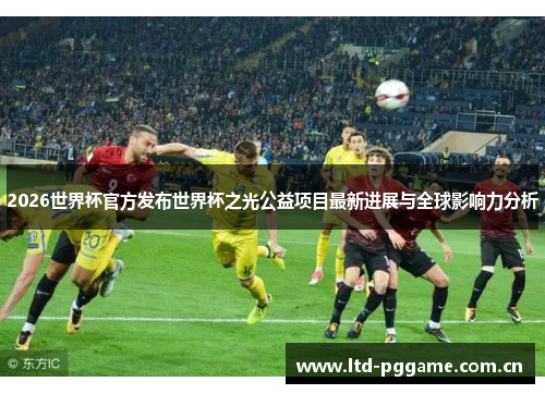 2026世界杯官方发布世界杯之光公益项目最新进展与全球影响力分析