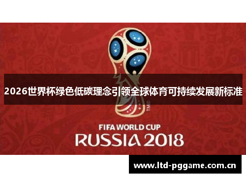 2026世界杯绿色低碳理念引领全球体育可持续发展新标准 2026世界杯绿色低碳理念引领全球体育可持续发展新标准
