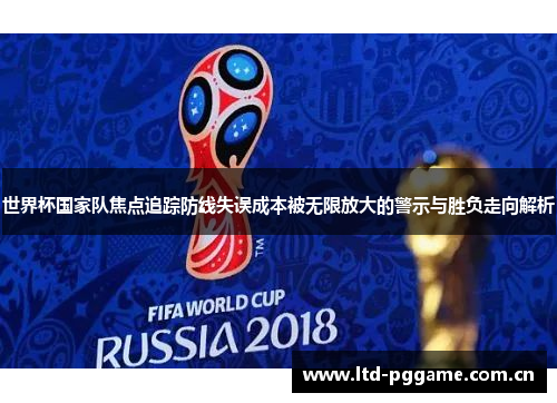 世界杯国家队焦点追踪防线失误成本被无限放大的警示与胜负走向解析