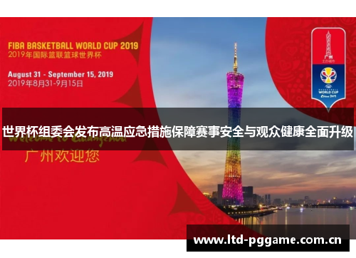 世界杯组委会发布高温应急措施保障赛事安全与观众健康全面升级 世界杯组委会发布高温应急措施保障赛事安全与观众健康全面升级